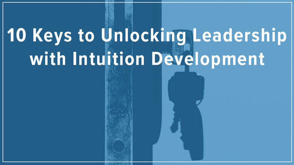 10 Keys to Unlocking Leadership with Intuition Development